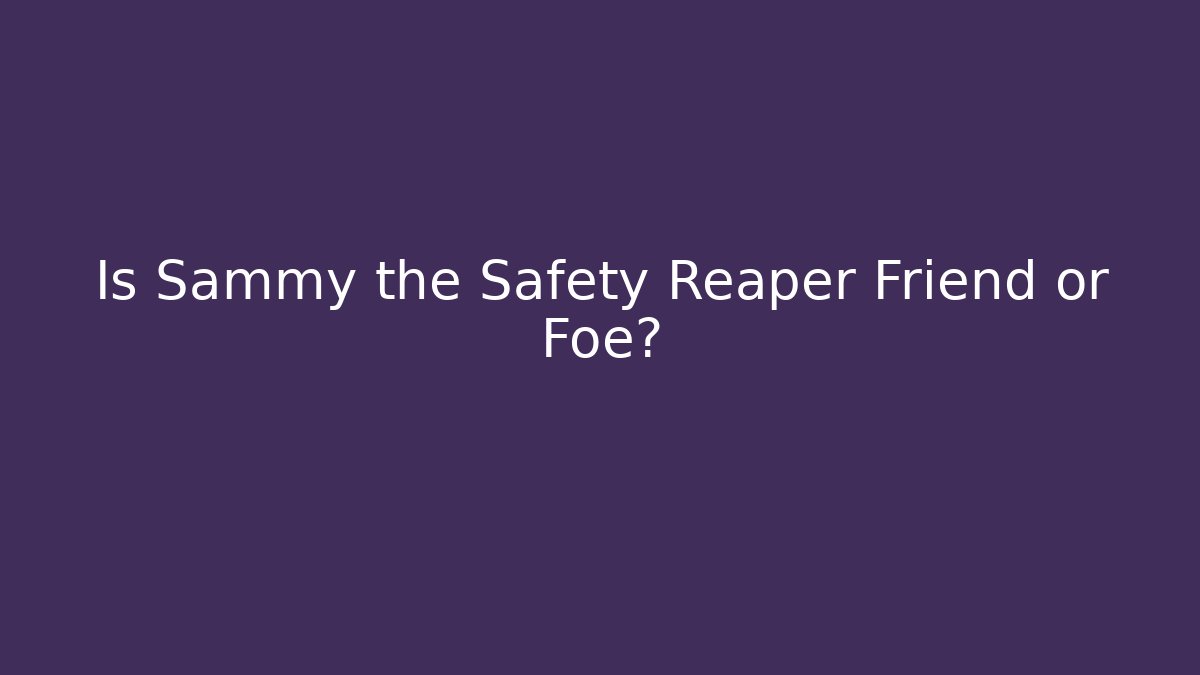 Is Sammy the Safety Reaper Friend or Foe?