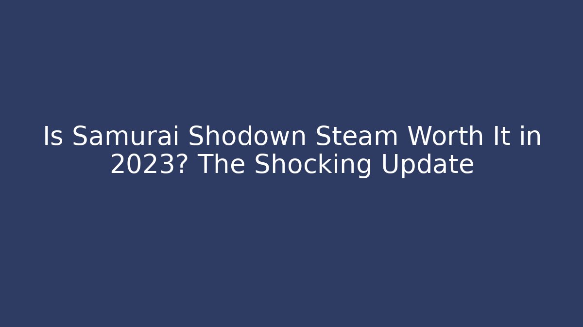 Is Samurai Shodown Steam Worth It in 2023? The Shocking Update