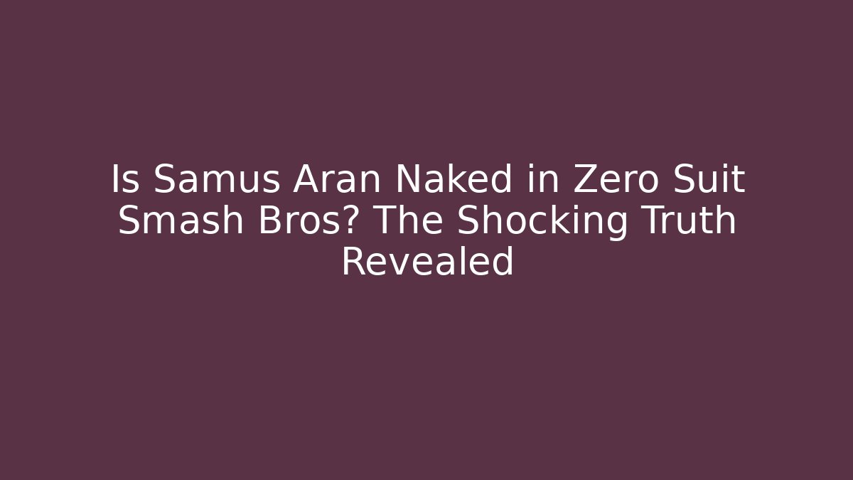 Is Samus Aran Naked in Zero Suit Smash Bros? The Shocking Truth Revealed