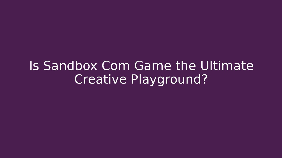 Is Sandbox Com Game the Ultimate Creative Playground?