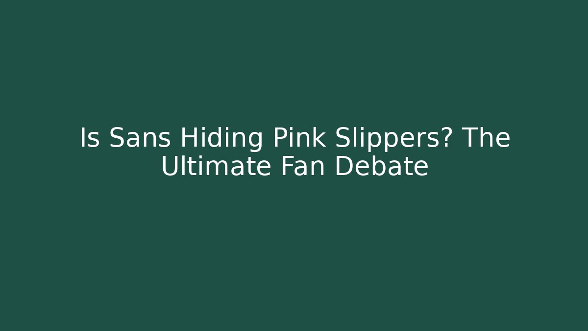 Is Sans Hiding Pink Slippers? The Ultimate Fan Debate