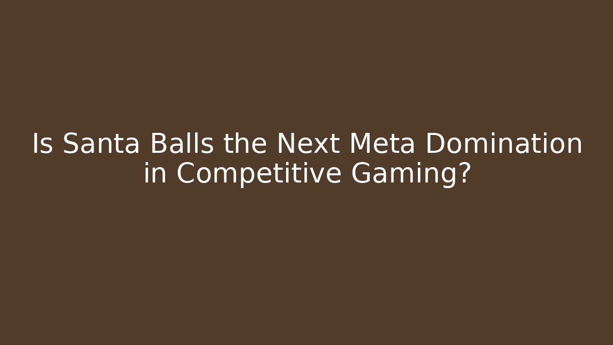 Is Santa Balls the Next Meta Domination in Competitive Gaming?