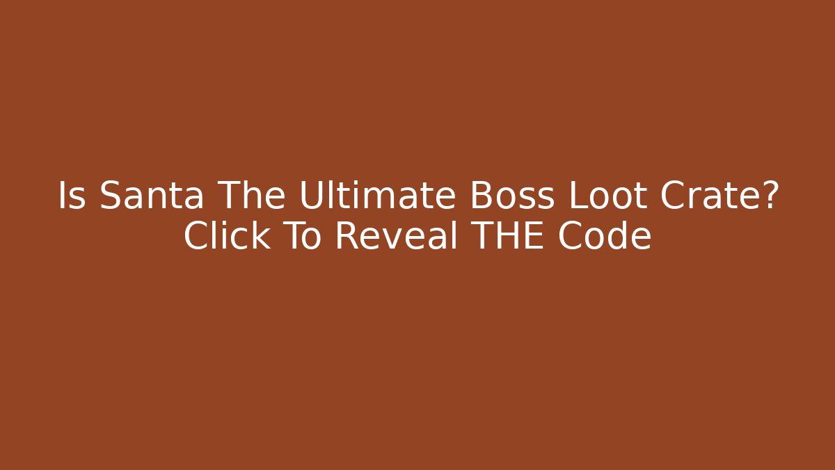Is Santa The Ultimate Boss Loot Crate? Click To Reveal THE Code