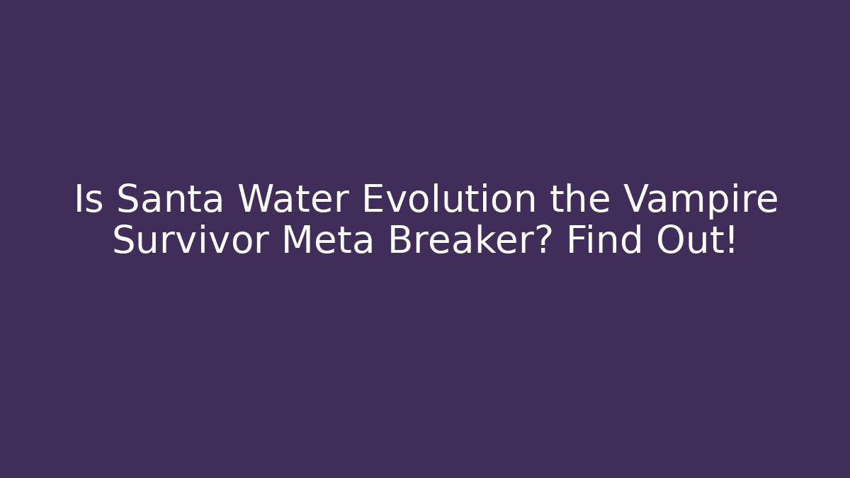 Is Santa Water Evolution the Vampire Survivor Meta Breaker? Find Out!