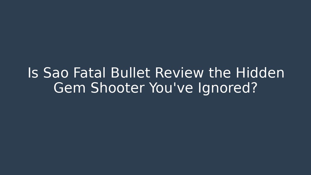 Is Sao Fatal Bullet Review the Hidden Gem Shooter You’ve Ignored?