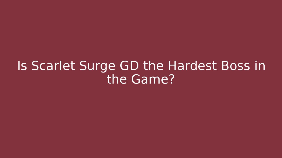 Is Scarlet Surge GD the Hardest Boss in the Game?