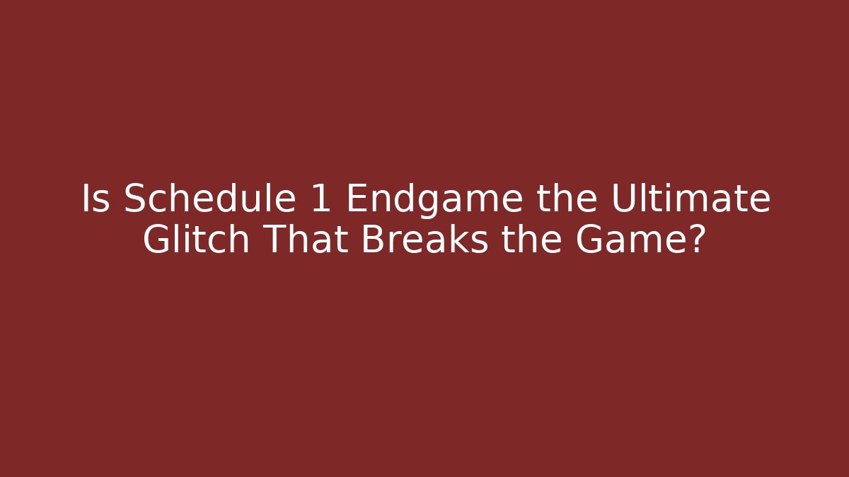 Is Schedule 1 Endgame the Ultimate Glitch That Breaks the Game?