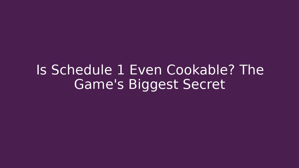 Is Schedule 1 Even Cookable? The Game’s Biggest Secret