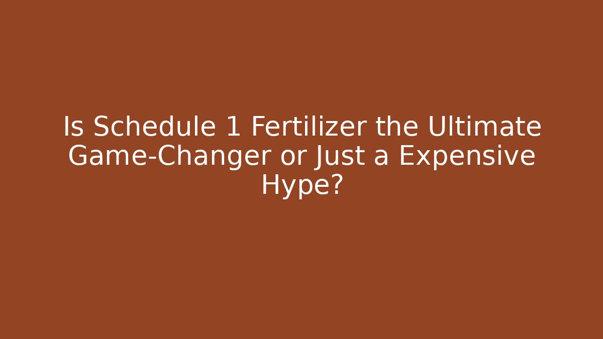 Is Schedule 1 Fertilizer the Ultimate Game-Changer or Just a Expensive Hype?