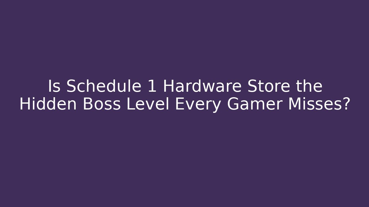 Is Schedule 1 Hardware Store the Hidden Boss Level Every Gamer Misses?