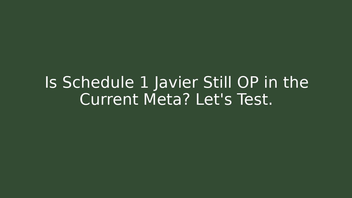 Is Schedule 1 Javier Still OP in the Current Meta? Let's Test.