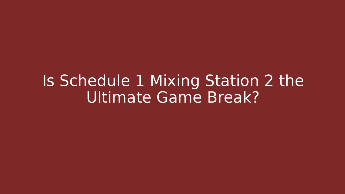 Is Schedule 1 Mixing Station 2 the Ultimate Game Break?