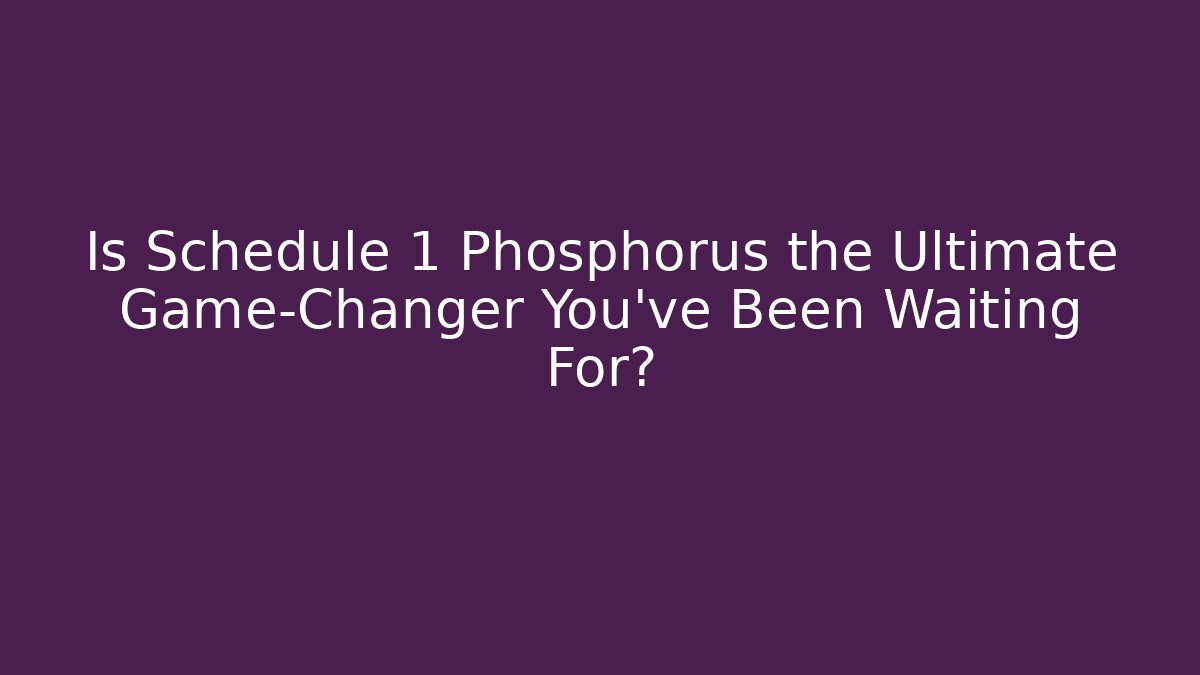 Is Schedule 1 Phosphorus the Ultimate Game-Changer You’ve Been Waiting For?