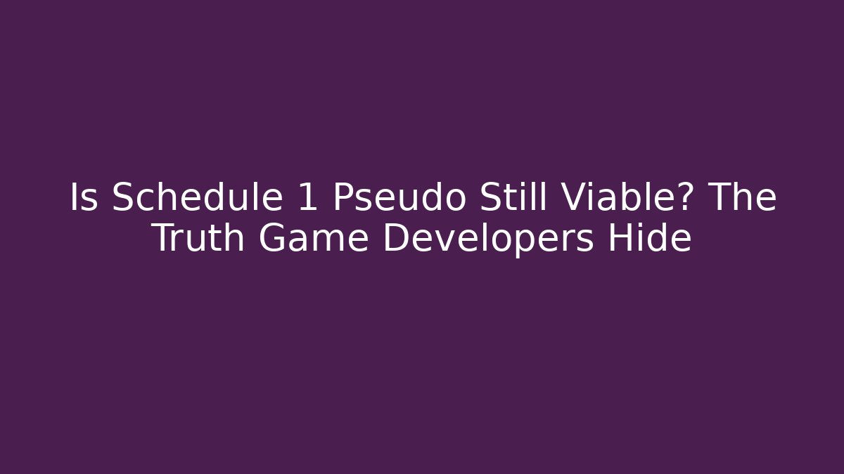 Is Schedule 1 Pseudo Still Viable? The Truth Game Developers Hide