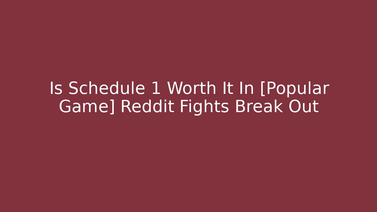 Is Schedule 1 Worth It In [Popular Game] Reddit Fights Break Out
