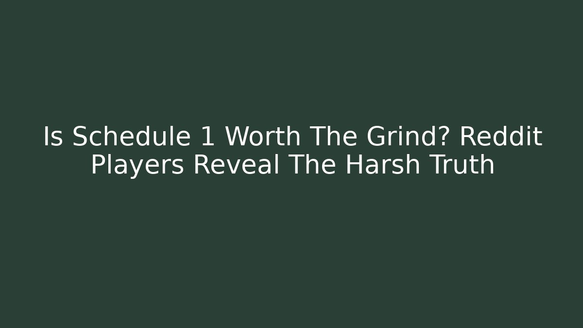 Is Schedule 1 Worth The Grind? Reddit Players Reveal The Harsh Truth