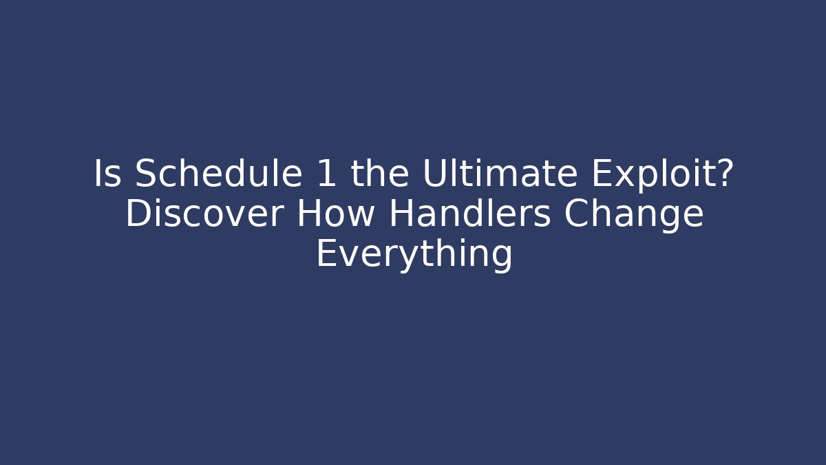 Is Schedule 1 the Ultimate Exploit? Discover How Handlers Change Everything