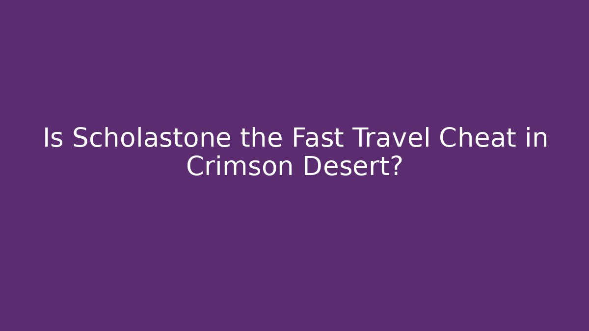 Is Scholastone the Fast Travel Cheat in Crimson Desert?