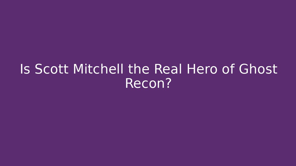 Is Scott Mitchell the Real Hero of Ghost Recon?