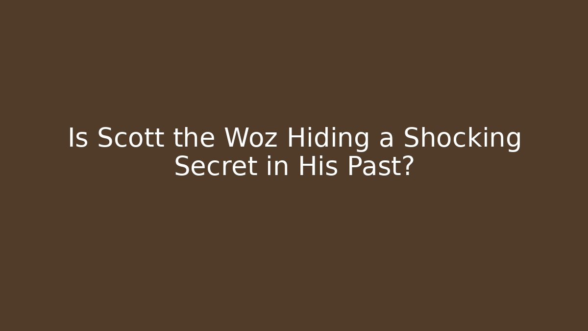 Is Scott the Woz Hiding a Shocking Secret in His Past?