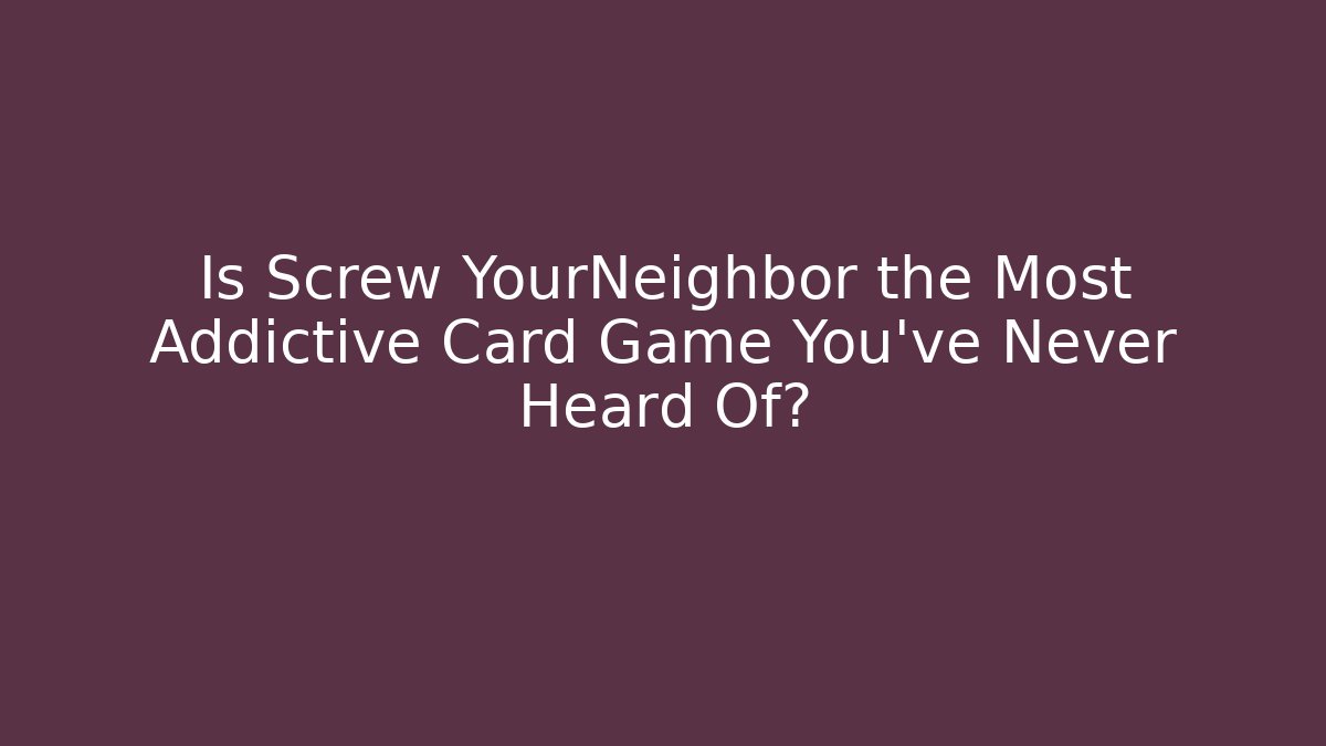 Is Screw YourNeighbor the Most Addictive Card Game You've Never Heard Of? - Critter Realm