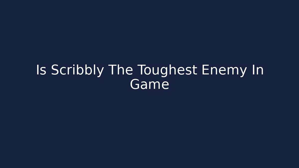 Is Scribbly The Toughest Enemy In Game