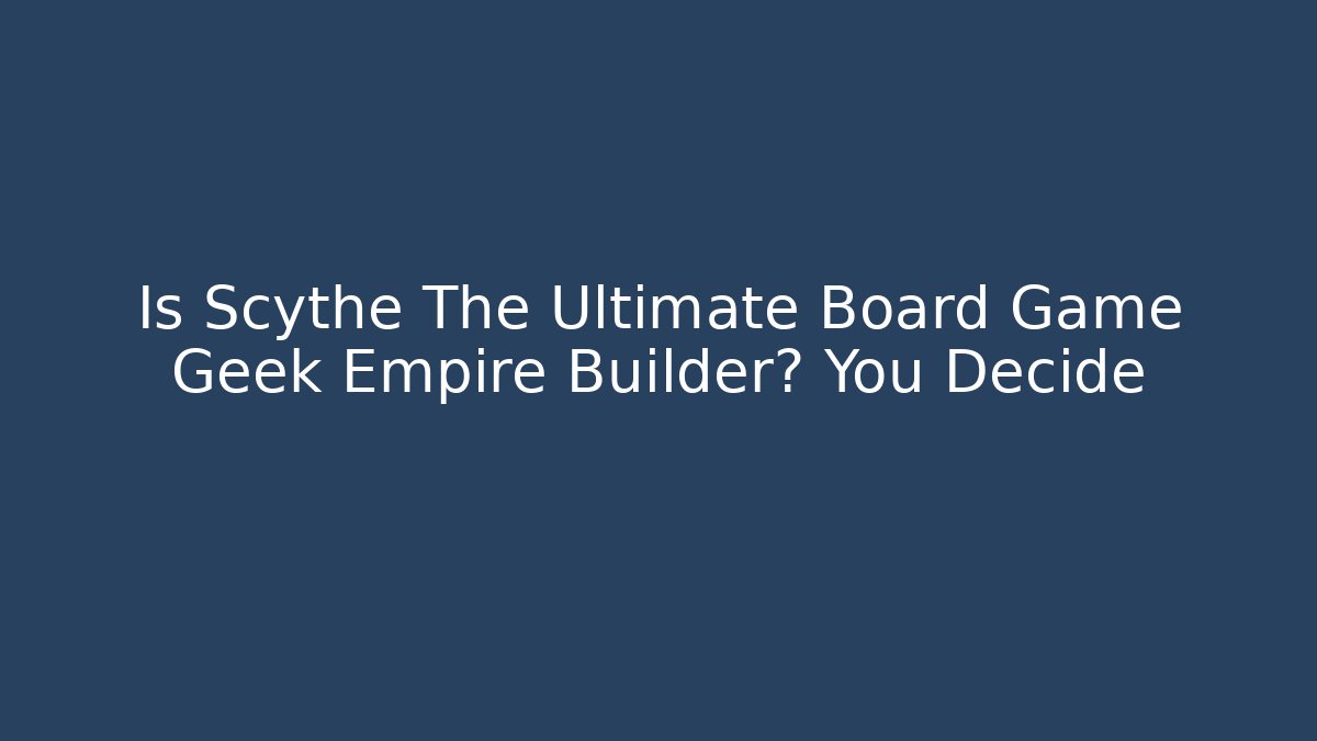 Is Scythe The Ultimate Board Game Geek Empire Builder? You Decide - Critter Realm