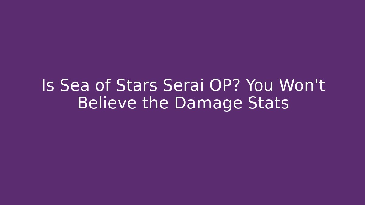 Is Sea of Stars Serai OP? You Won't Believe the Damage Stats