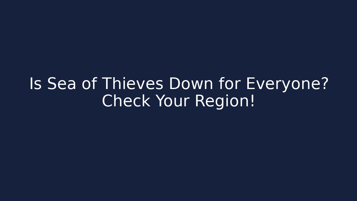 Is Sea of Thieves Down for Everyone? Check Your Region!