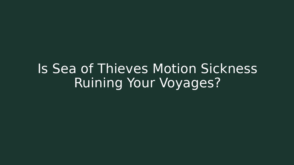 Is Sea of Thieves Motion Sickness Ruining Your Voyages?