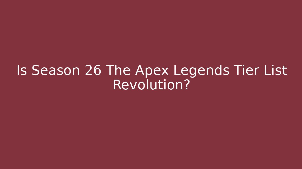 Is Season 26 The Apex Legends Tier List Revolution?