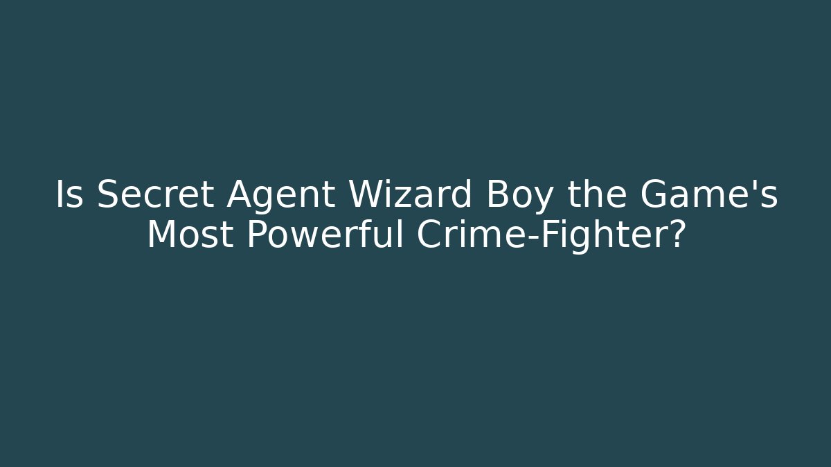 Is Secret Agent Wizard Boy the Game's Most Powerful Crime-Fighter?