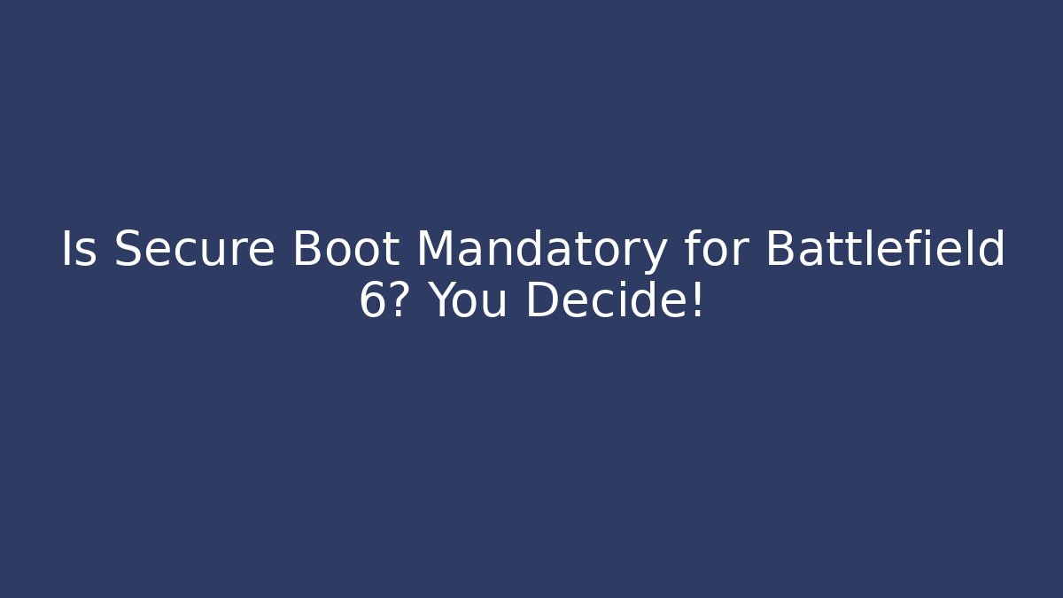 Is Secure Boot Mandatory for Battlefield 6? You Decide!