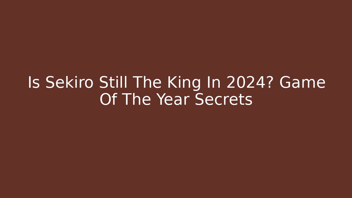 Is Sekiro Still The King In 2024? Game Of The Year Secrets