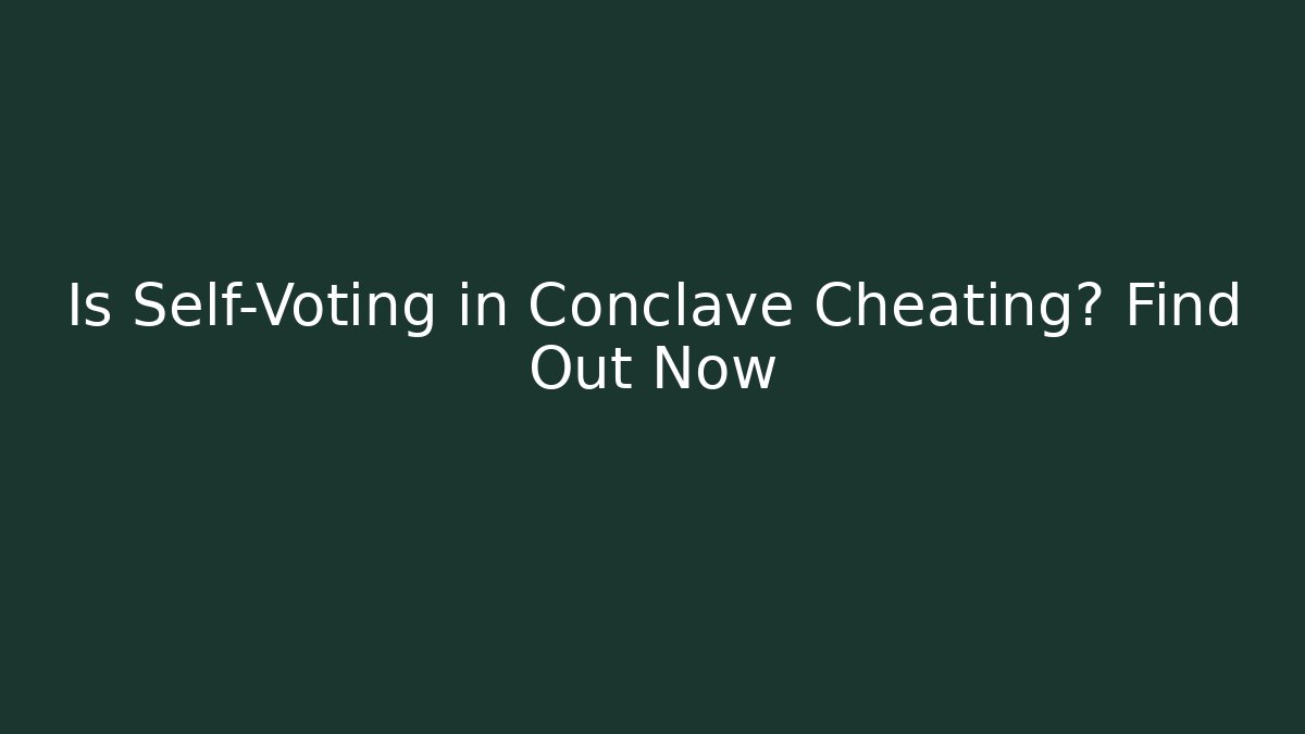 Is Self-Voting in Conclave Cheating? Find Out Now
