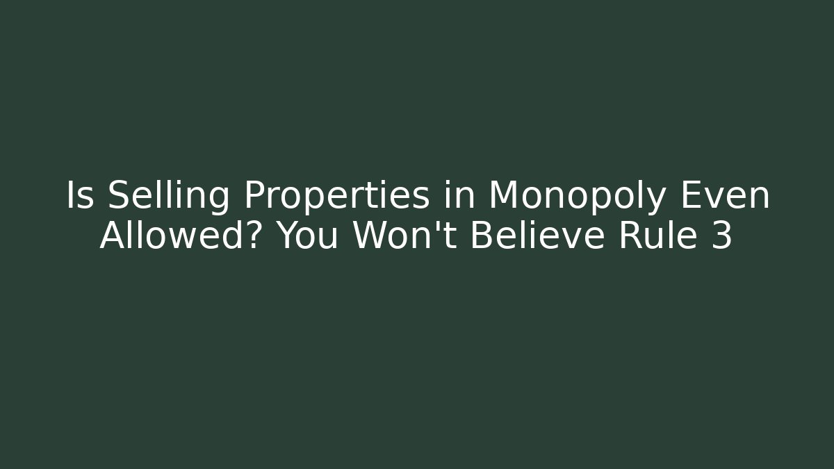 Is Selling Properties in Monopoly Even Allowed? You Won’t Believe Rule 3