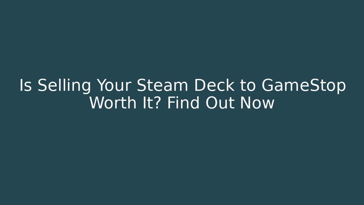 Is Selling Your Steam Deck to GameStop Worth It? Find Out Now