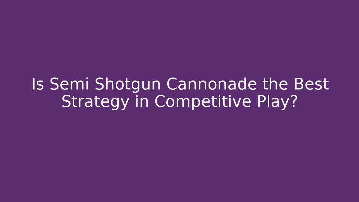 Is Semi Shotgun Cannonade the Best Strategy in Competitive Play?