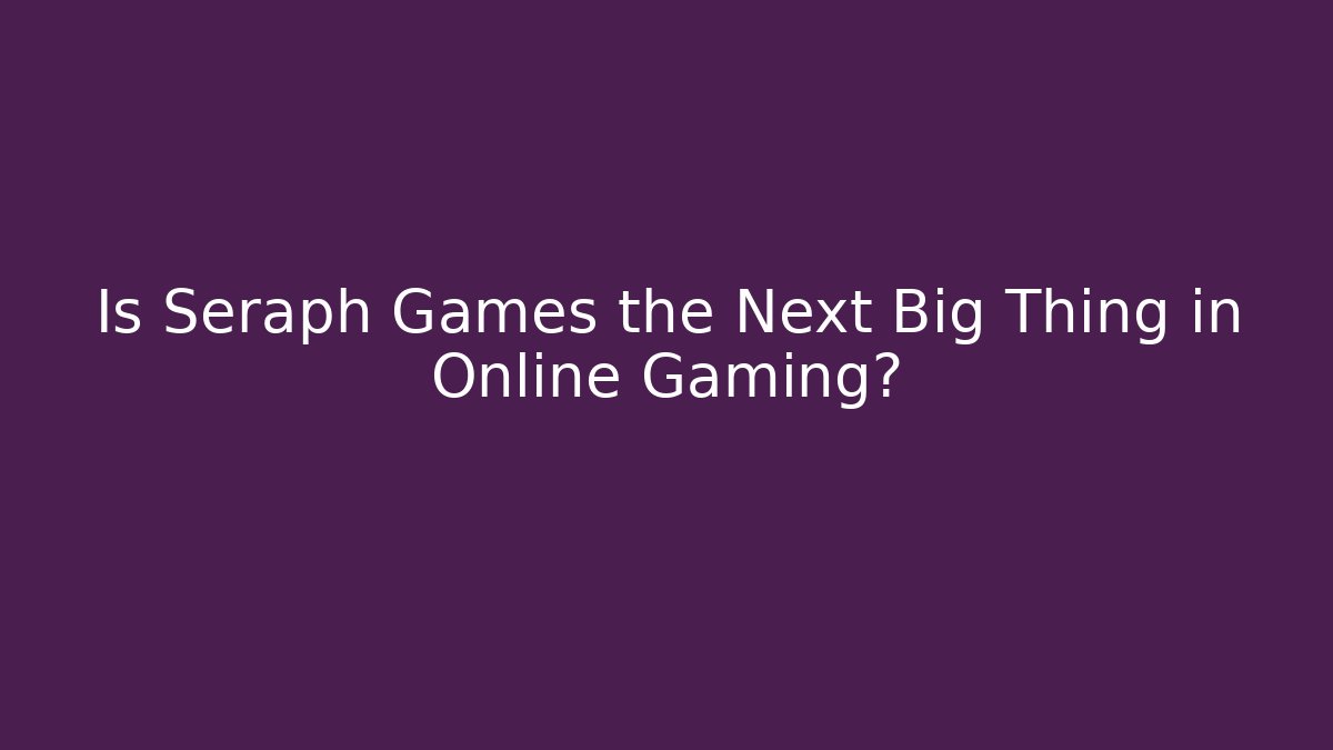 Is Seraph Games the Next Big Thing in Online Gaming?