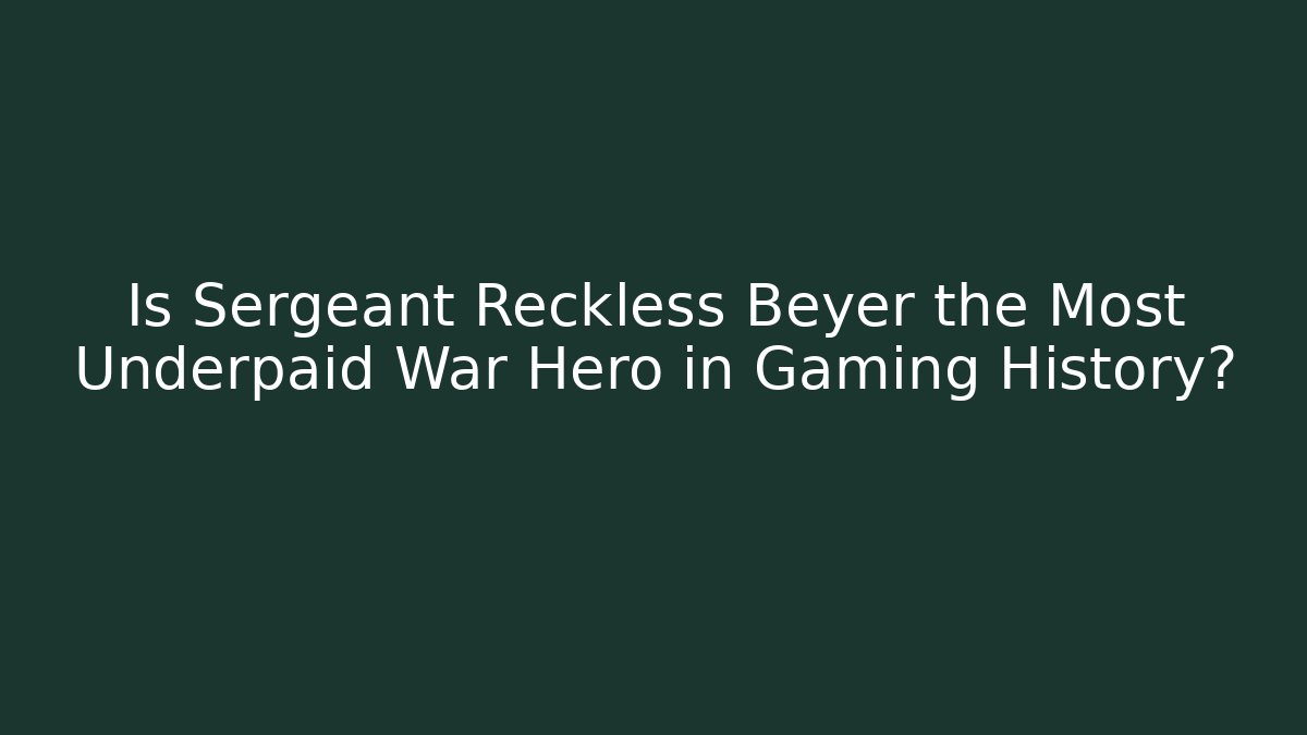 Is Sergeant Reckless Beyer the Most Underpaid War Hero in Gaming History?