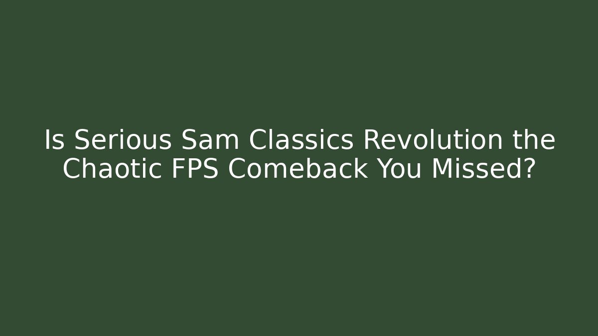 Is Serious Sam Classics Revolution the Chaotic FPS Comeback You Missed?