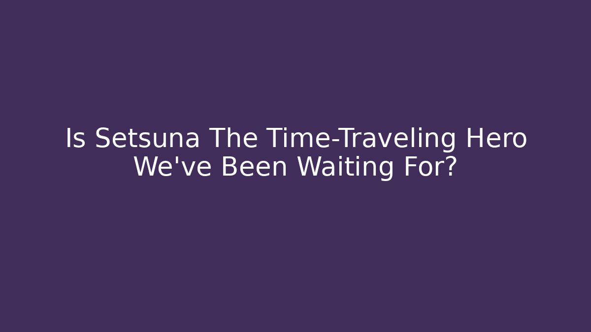 Is Setsuna The Time-Traveling Hero We've Been Waiting For?