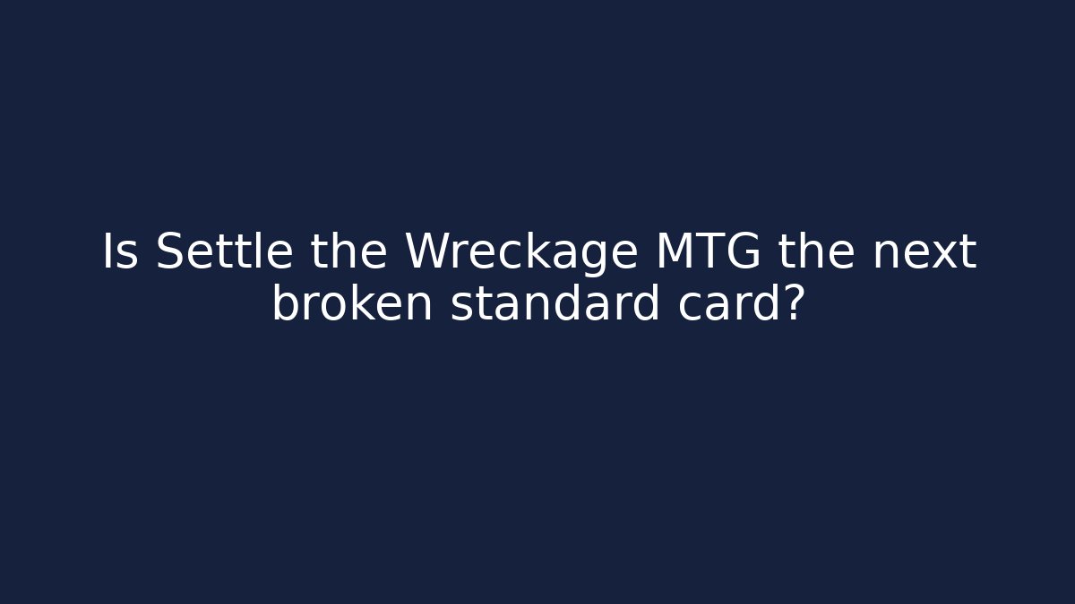 Is Settle the Wreckage MTG the next broken standard card? - Critter Realm
