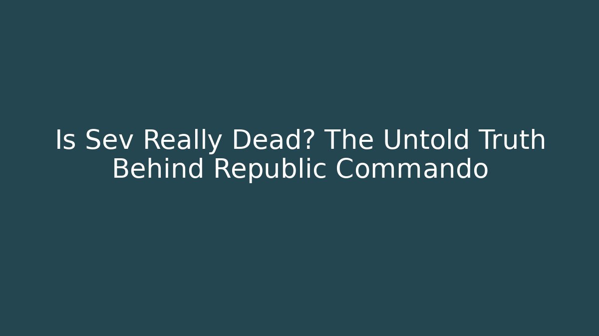 Is Sev Really Dead? The Untold Truth Behind Republic Commando