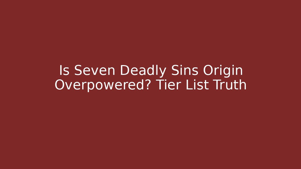 Is Seven Deadly Sins Origin Overpowered? Tier List Truth