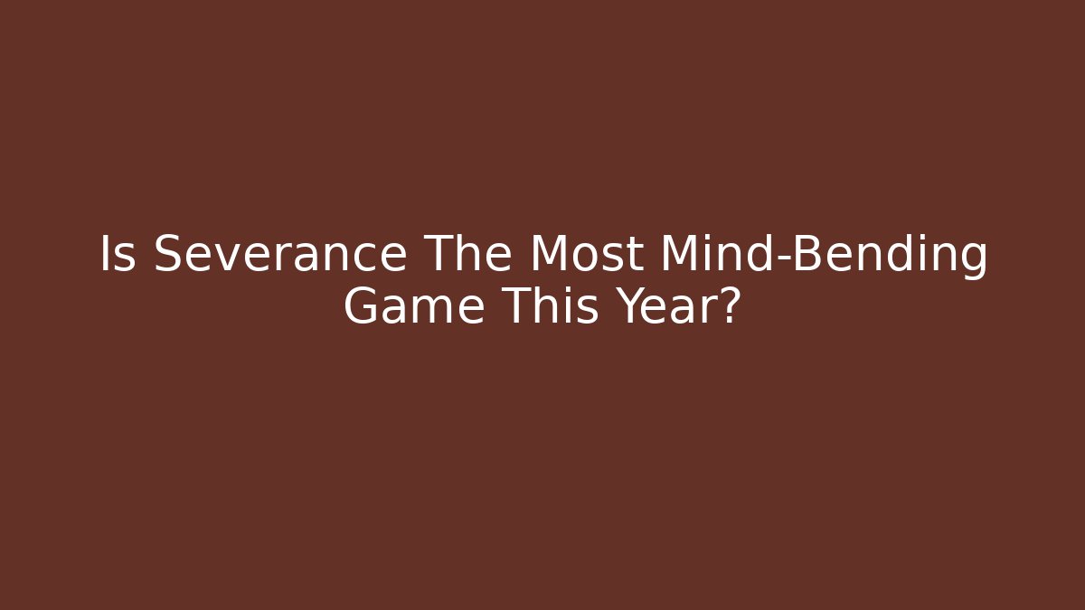 Is Severance The Most Mind-Bending Game This Year?