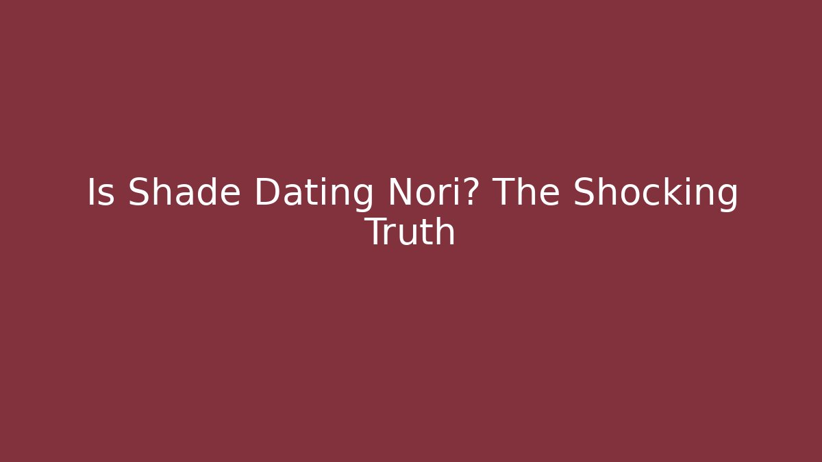 Is Shade Dating Nori? The Shocking Truth