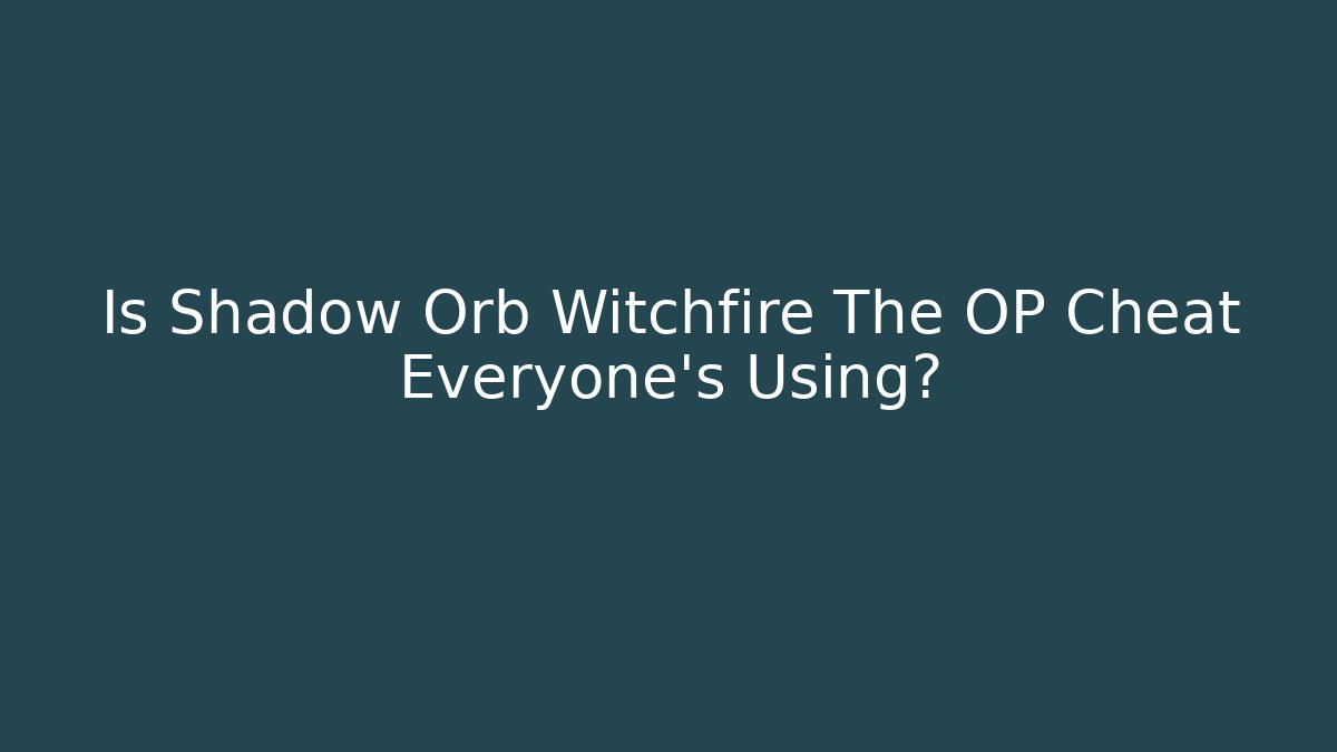 Is Shadow Orb Witchfire The OP Cheat Everyone's Using?