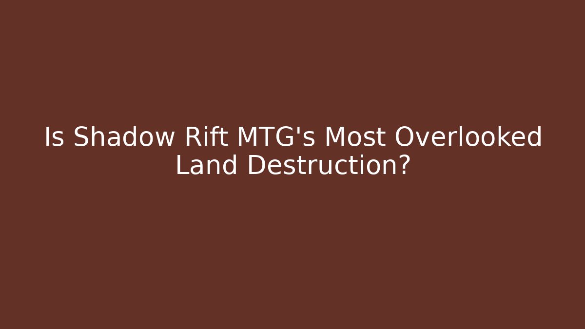 Is Shadow Rift MTG's Most Overlooked Land Destruction?