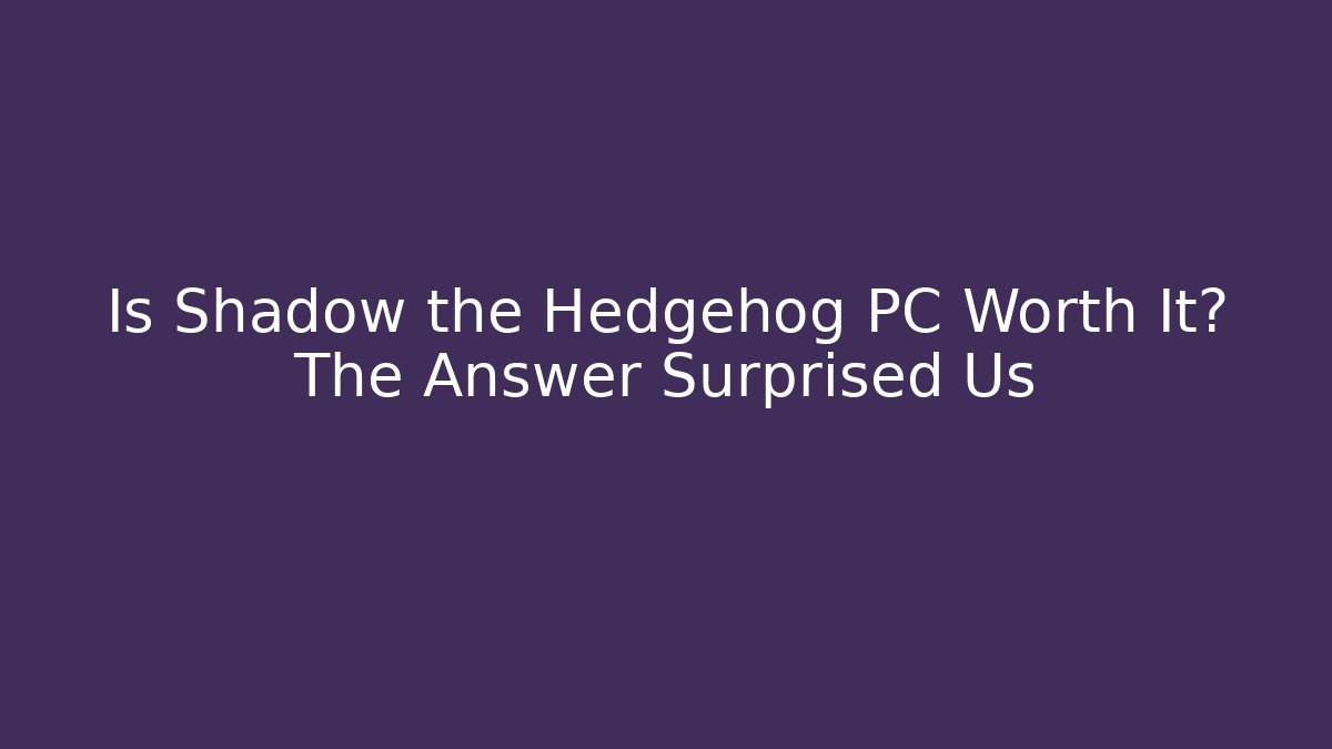 Is Shadow the Hedgehog PC Worth It? The Answer Surprised Us